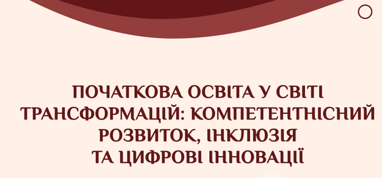 Міжнародна науково-практична концеренція “Початкова освіта у світі трансформацій: компетентнісний розвиток, інклюзія та цифрові інновації”